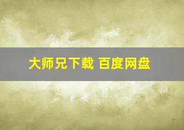 大师兄下载 百度网盘